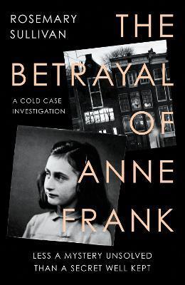 The Betrayal of Anne Frank : A Cold Case Investigation By:Sullivan, Rosemary Eur:9,74 Ден2:1099