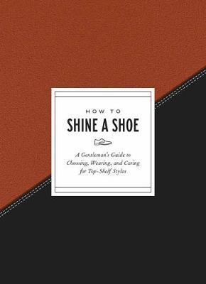 How to Shine a Shoe : A Gentleman's Guide to Choosing, Wearing, and Caring for Top-Shelf Styles By:Gift, Potter Eur:50,39 Ден2:799