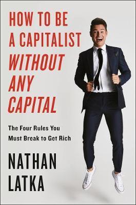 How To Be A Capitalist Without Any Capital : The Four Rules You Must Break to Get Rich By:Latka, Nathan Eur:19,50 Ден2:1499