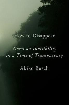 How To Disappear : Notes on Invisibility in a Time of Transparency By:Busch, Akiko Eur:4,86 Ден2:1399