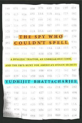 The Spy Who Couldn't Spell : A Dyslexic Traitor, an Unbreakable Code, and the FBI's Hunt for America's Stolen Secrets By:Bhattacharjee, Yudhijit Eur:30,88 Ден2:1599