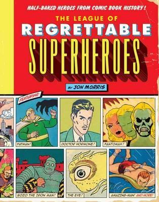 The League of Regrettable Superheroes : Half-Baked Heroes from Comic Book History By:Morris, Jon Eur:30,88 Ден2:1399