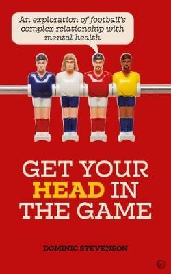 Get Your Head in the Game : An exploration of football's complex relationship with mental health By:Stevenson, Dominic Eur:9,74 Ден2:999