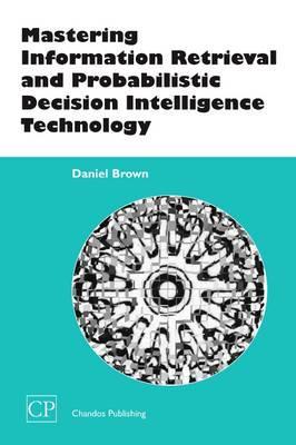 Mastering Information Retrieval and Probabilistic Decision Intelligence Technology - Chandos Information Professional Series By:Daniel Eur:84,54  Ден3:5199
