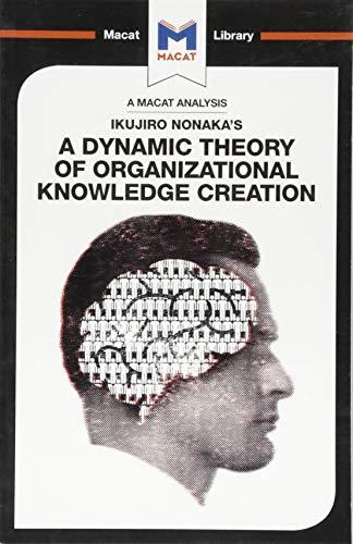An Analysis of Ikujiro Nonaka's A Dynamic Theory of Organizational Knowledge Creation By:Stoyanov, Stoyan Eur:21,12 Ден2:499
